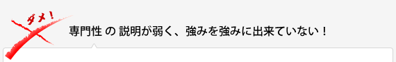 専門性の説明が弱く、強みを強みに出来ていない！