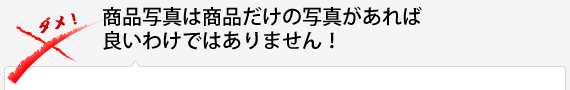 商品写真は商品だけの写真があれば良いわけではありません！ 