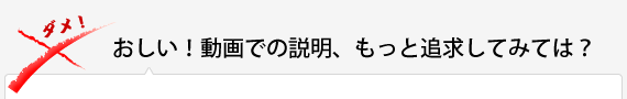   おしい！動画での説明、もっと追求してみては？ 