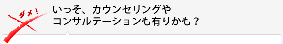 いっそ、カウンセリングやコンサルテーションも有りかも？