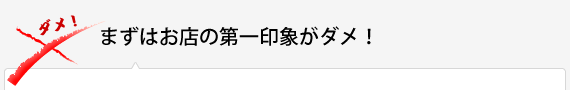 まずはお店の第一印象がダメ！