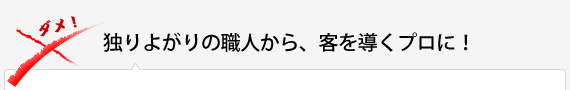 独りよがりの職人から、客を導くプロに！