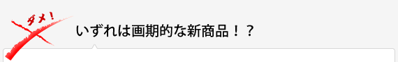 いずれは画期的な新商品！？