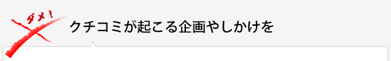 クチコミが起こる企画やしかけを