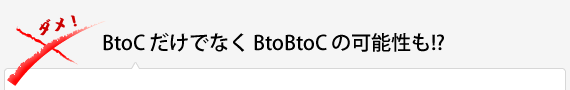 BtoC だけでなく BtoBtoC の可能性も!?