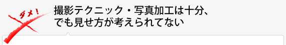 撮影テクニック・写真加工は十分、でも見せ方が考えられてない