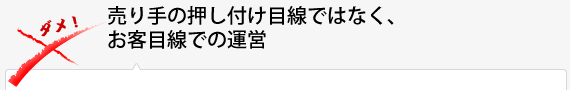 売り手の押しつけ目線ではなく、お客目線での運営