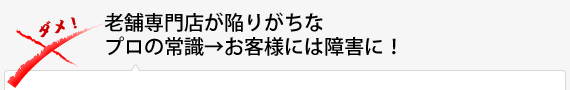 老舗専門店が陥りがちなプロの常識→お客様には障害に！