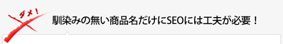 馴染みの無い商品名だけにSEOには工夫が必要！