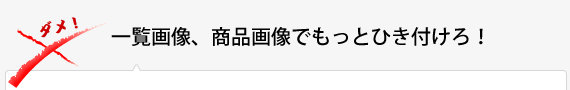 一覧画像、商品画像でもっとひき付けろ！