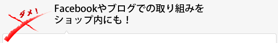 Facebookやブログでの取り組みをショップ内にも！