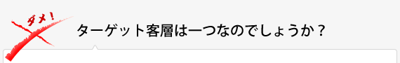 ターゲット客層は一つなのでしょうか？