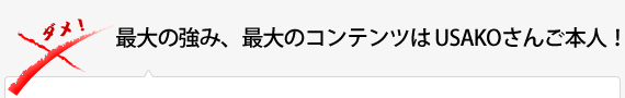 最大の強み、最大のコンテンツはUSAKOさんご本人！