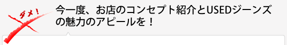 今一度、お店のコンセプト紹介とUSEDジーンズの魅力のアピールを！