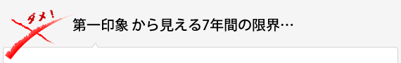 第一印象 から見える7年間の限界…