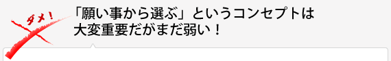 「願い事から選ぶ」というコンセプトは大変重要だがまだ弱い