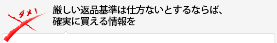 厳しい返品基準は仕方ないとするならば、確実に買える情報を