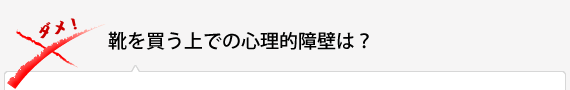 靴を買う上での心理的障壁は？