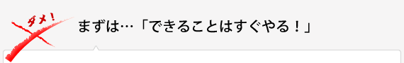 まずは…「できることはすぐやる！」