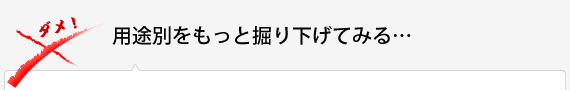 用途別をもっと掘り下げてみる…