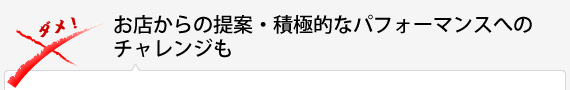 お店からの提案・積極的なパフォーマンスへのチャレンジも