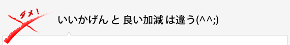  いいかげん と 良い加減 は違う(^^;) 