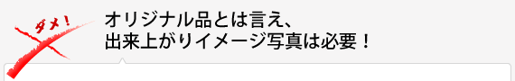 オリジナル品とは言え、出来上がりイメージ写真は必要！