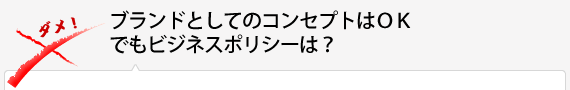 ブランドとしてのコンセプトはＯＫ でもビジネスポリシーは？