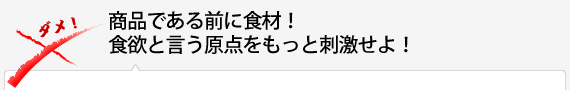 商品である前に食材！食欲と言う原点をもっと刺激せよ！