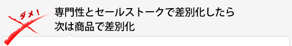 専門性とセールストークで差別化したら次は商品で差別化