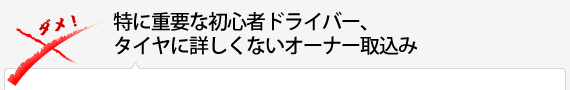 特に重要な初心者ドライバー、タイヤに詳しくないオーナー取込み