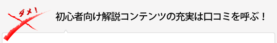 初心者向け解説コンテンツの充実は口コミを呼ぶ！