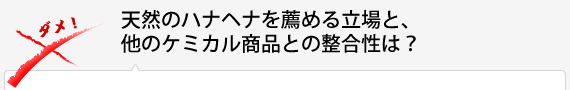 天然のハナヘナを薦める立場と、他のケミカル商品との整合性は？