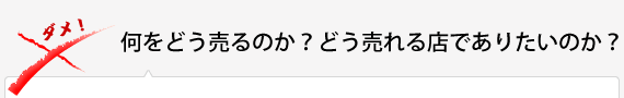 何をどう売るのか？どう売れる店でありたいのか？