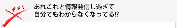 あれこれと情報発信し過ぎて自分でもわからなくなってる!?