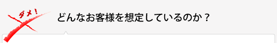 どんなお客様を想定しているのか？