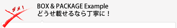 BOX＆PACKAGE Exampleどうせ載せるなら丁寧に！