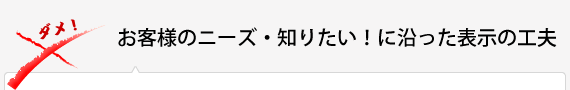 お客様のニーズ・知りたい！に沿った表示の工夫