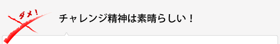 チャレンジ精神は素晴らしい！