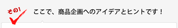 ここで、商品企画へのアイデアとヒントです！