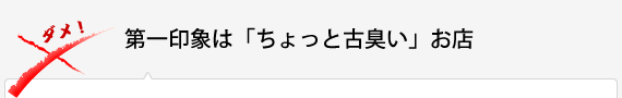 第一印象は「ちょっと古臭い」お店