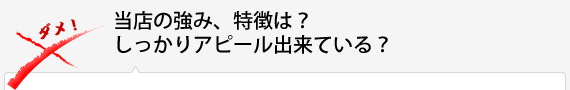 そもそも論　当店の強み、特徴は？しっかりアピール出来てる？