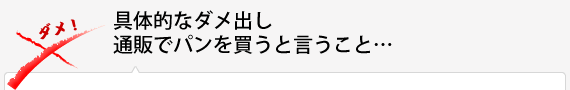 具体的なダメ出し通販でパンを買うと言うこと…