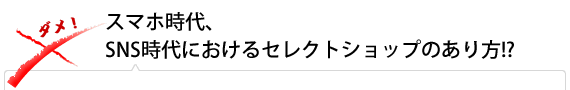 スマホ時代、SNS時代におけるセレクトショップのあり方!?