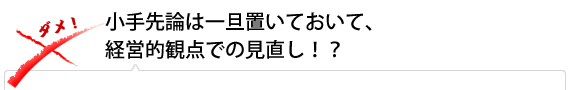 小手先論は一旦置いておいて、経営的観点での見直し！？