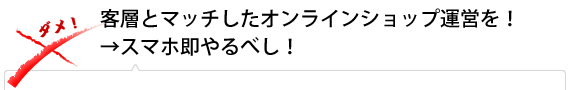 客層とマッチしたオンラインショップ運営を！→スマホ即やるべし！