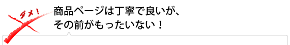 商品ページは丁寧で良いが、その前がもったいない！