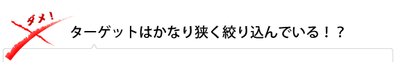 ターゲットはかなり狭く絞り込んでいる!?