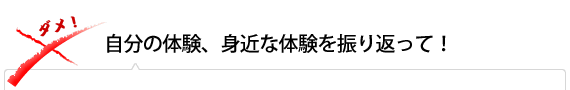 自分の体験、身近な体験を振り返って!