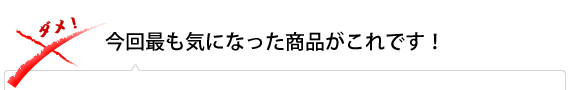 今回最も気になった商品がこれです！